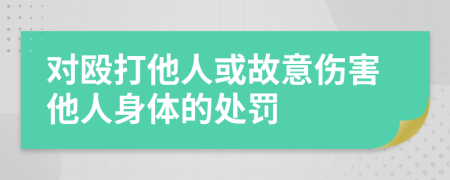 对殴打他人或故意伤害他人身体的处罚