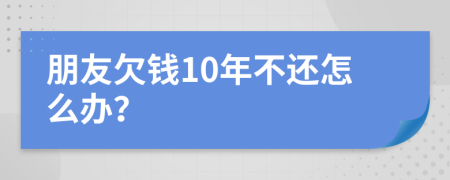 朋友欠钱10年不还怎么办？