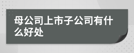 母公司上市子公司有什么好处