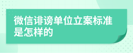 微信诽谤单位立案标准是怎样的