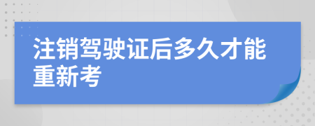 注销驾驶证后多久才能重新考