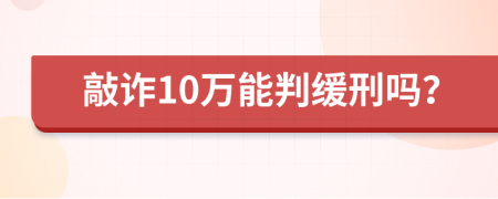 敲诈10万能判缓刑吗？