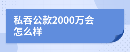 私吞公款2000万会怎么样