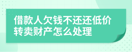借款人欠钱不还还低价转卖财产怎么处理