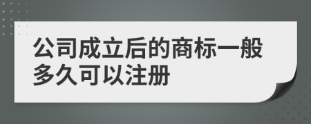 公司成立后的商标一般多久可以注册