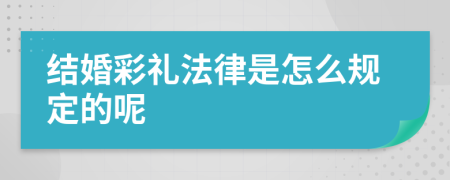 结婚彩礼法律是怎么规定的呢