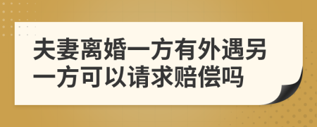 夫妻离婚一方有外遇另一方可以请求赔偿吗