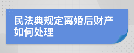 民法典规定离婚后财产如何处理