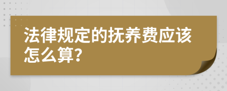 法律规定的抚养费应该怎么算？