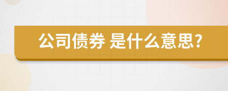  公司债券 是什么意思?