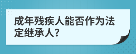 成年残疾人能否作为法定继承人？