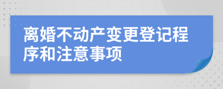 离婚不动产变更登记程序和注意事项