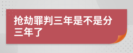 抢劫罪判三年是不是分三年了