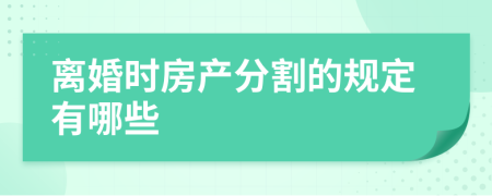 离婚时房产分割的规定有哪些