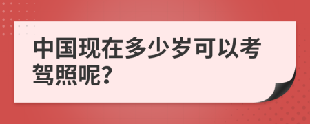 中国现在多少岁可以考驾照呢？