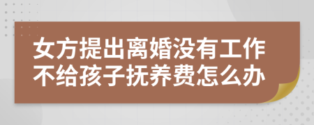 女方提出离婚没有工作不给孩子抚养费怎么办