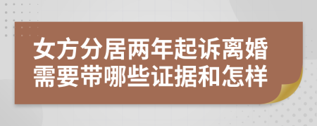 女方分居两年起诉离婚需要带哪些证据和怎样