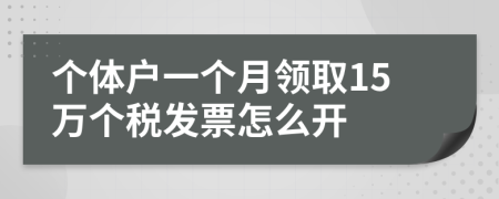 个体户一个月领取15万个税发票怎么开