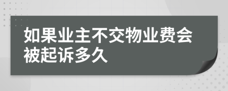 如果业主不交物业费会被起诉多久