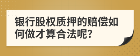 银行股权质押的赔偿如何做才算合法呢？