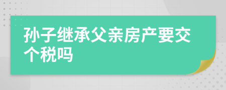 孙子继承父亲房产要交个税吗