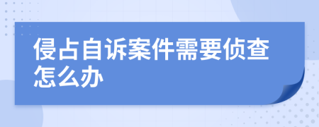 侵占自诉案件需要侦查怎么办
