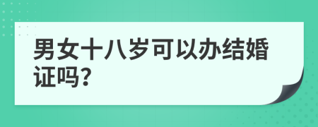 男女十八岁可以办结婚证吗？