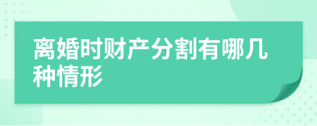 离婚时财产分割有哪几种情形