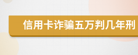 信用卡诈骗五万判几年刑