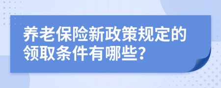 养老保险新政策规定的领取条件有哪些？