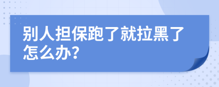 别人担保跑了就拉黑了怎么办？