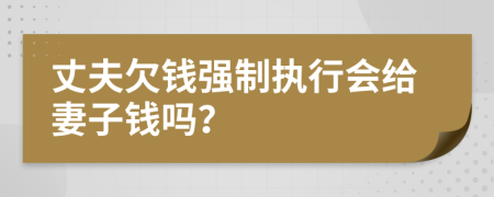 丈夫欠钱强制执行会给妻子钱吗？