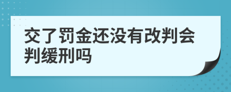 交了罚金还没有改判会判缓刑吗