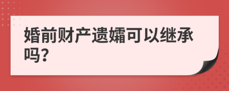 婚前财产遗孀可以继承吗？