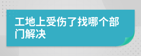 工地上受伤了找哪个部门解决