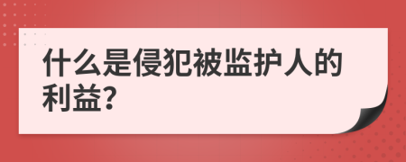 什么是侵犯被监护人的利益？