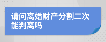 请问离婚财产分割二次能判离吗