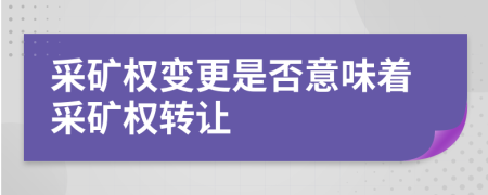 采矿权变更是否意味着采矿权转让