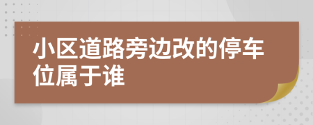 小区道路旁边改的停车位属于谁