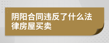 阴阳合同违反了什么法律房屋买卖