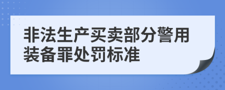 非法生产买卖部分警用装备罪处罚标准