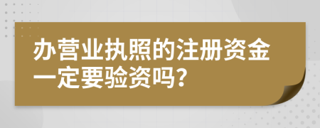 办营业执照的注册资金一定要验资吗？