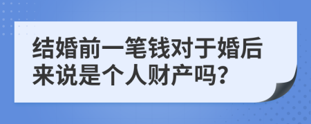 结婚前一笔钱对于婚后来说是个人财产吗？