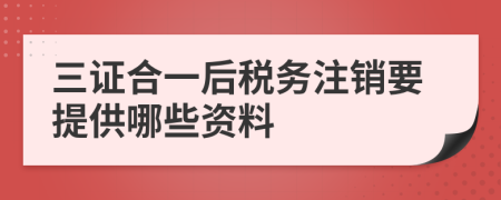 三证合一后税务注销要提供哪些资料