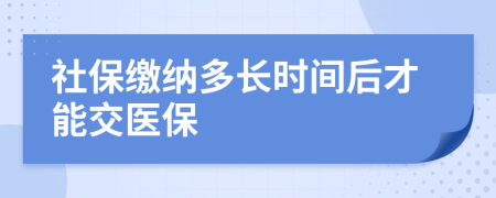 社保缴纳多长时间后才能交医保