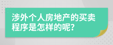 涉外个人房地产的买卖程序是怎样的呢？