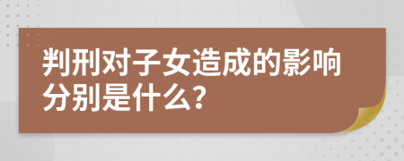 判刑对子女造成的影响分别是什么？