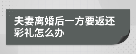 夫妻离婚后一方要返还彩礼怎么办