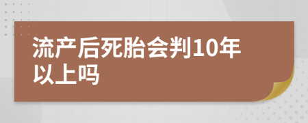 流产后死胎会判10年以上吗