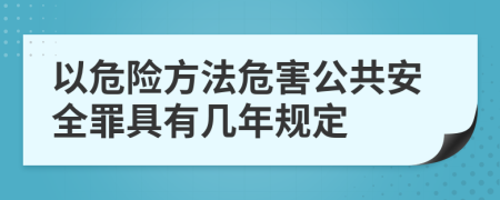 以危险方法危害公共安全罪具有几年规定